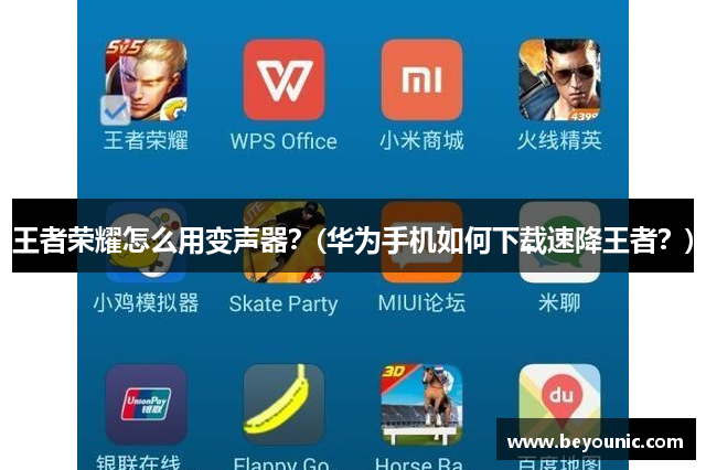 王者荣耀怎么用变声器？(华为手机如何下载速降王者？)